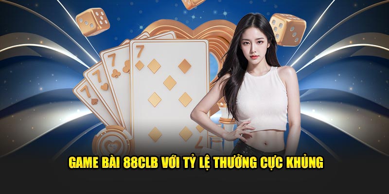 Game bài 88CLB với tỷ lệ thưởng cực khủng